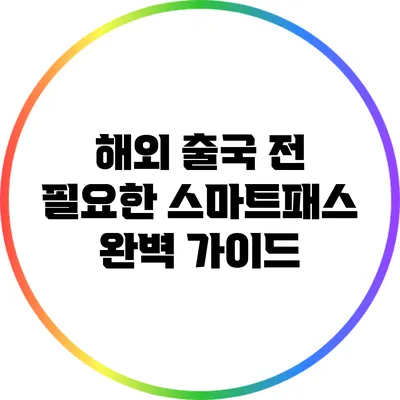 해외 출국 전 필요한 스마트패스 완벽 가이드