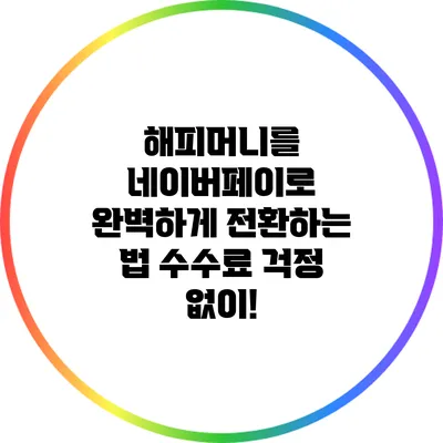 해피머니를 네이버페이로 완벽하게 전환하는 법: 수수료 걱정 없이!