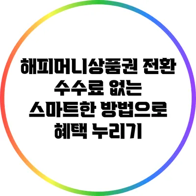 해피머니상품권 전환: 수수료 없는 스마트한 방법으로 혜택 누리기