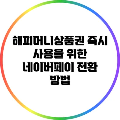 해피머니상품권 즉시 사용을 위한 네이버페이 전환 방법