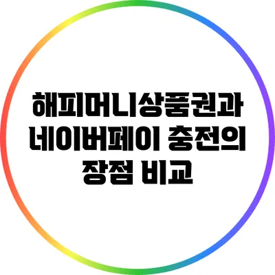 해피머니상품권과 네이버페이 충전의 장점 비교