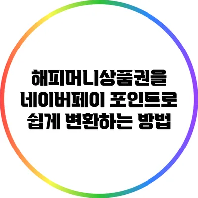 해피머니상품권을 네이버페이 포인트로 쉽게 변환하는 방법