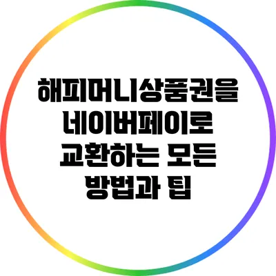해피머니상품권을 네이버페이로 교환하는 모든 방법과 팁
