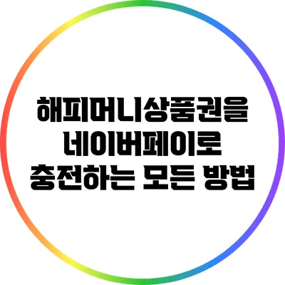해피머니상품권을 네이버페이로 충전하는 모든 방법