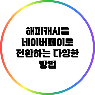 해피캐시를 네이버페이로 전환하는 다양한 방법