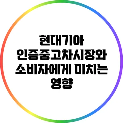 현대기아 인증중고차시장와 소비자에게 미치는 영향