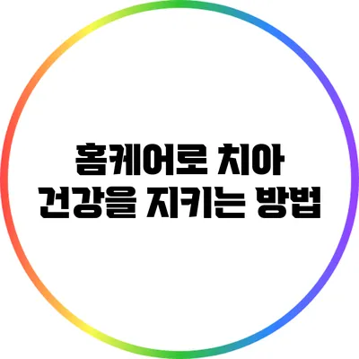 홈케어로 치아 건강을 지키는 방법