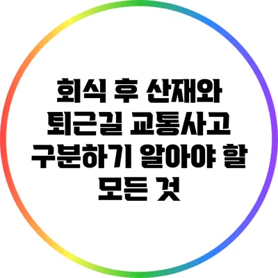 회식 후 산재와 퇴근길 교통사고 구분하기: 알아야 할 모든 것
