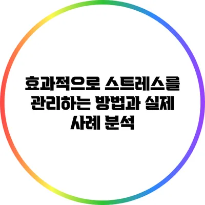 효과적으로 스트레스를 관리하는 방법과 실제 사례 분석