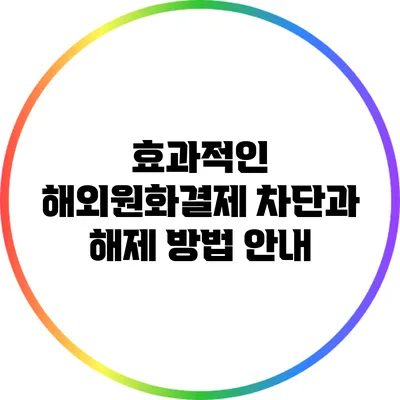효과적인 해외원화결제 차단과 해제 방법 안내