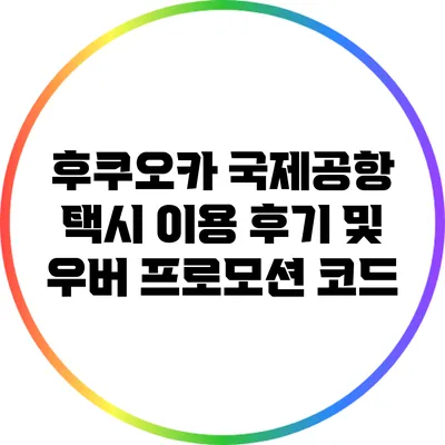 후쿠오카 국제공항 택시 이용 후기 및 우버 프로모션 코드