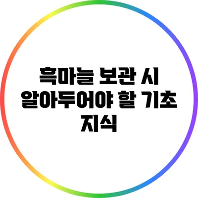 흑마늘 보관 시 알아두어야 할 기초 지식