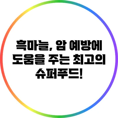 흑마늘, 암 예방에 도움을 주는 최고의 슈퍼푸드!