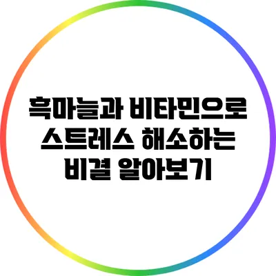 흑마늘과 비타민으로 스트레스 해소하는 비결 알아보기
