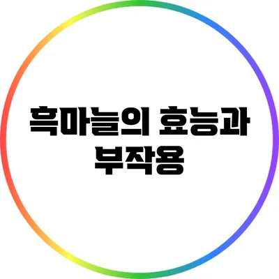 흑마늘의 효능과 부작용