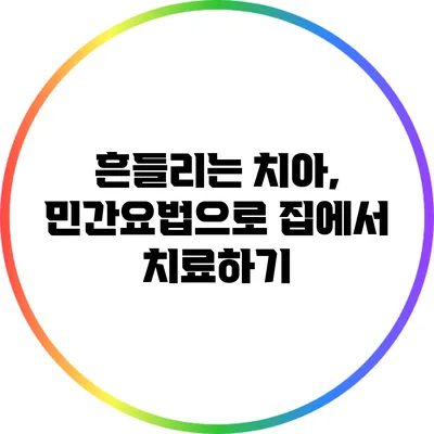 흔들리는 치아, 민간요법으로 집에서 치료하기