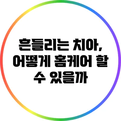 흔들리는 치아, 어떻게 홈케어 할 수 있을까?