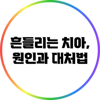 흔들리는 치아, 원인과 대처법