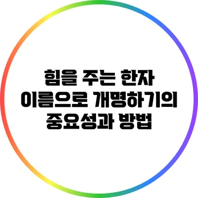 힘을 주는 한자 이름으로 개명하기의 중요성과 방법