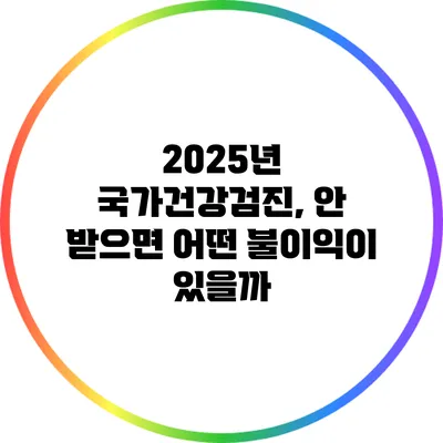 2025년 국가건강검진, 안 받으면 어떤 불이익이 있을까?
