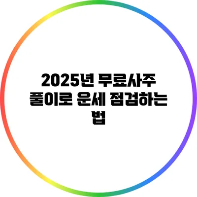 2025년 무료사주 풀이로 운세 점검하는 법