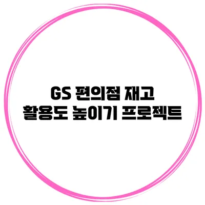 GS 편의점 재고 활용도 높이기 프로젝트