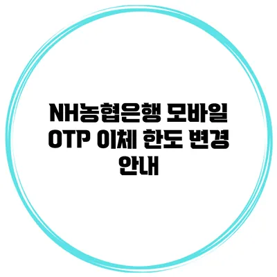 NH농협은행 모바일 OTP 이체 한도 변경 안내