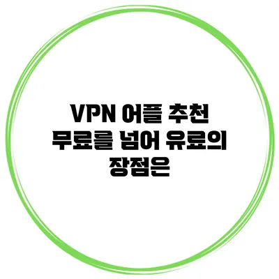 VPN 어플 추천 무료를 넘어 유료의 장점은?