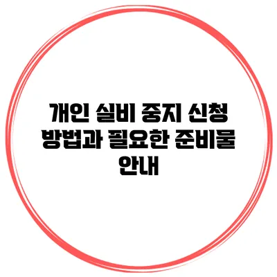 개인 실비 중지 신청 방법과 필요한 준비물 안내