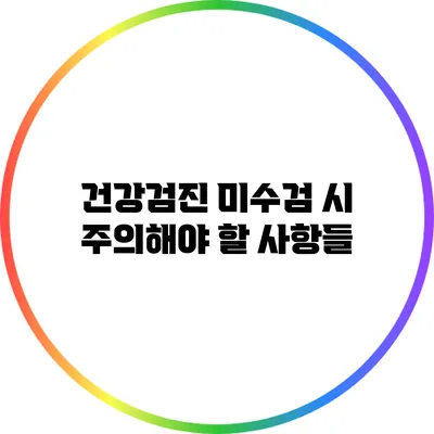 건강검진 미수검 시 주의해야 할 사항들