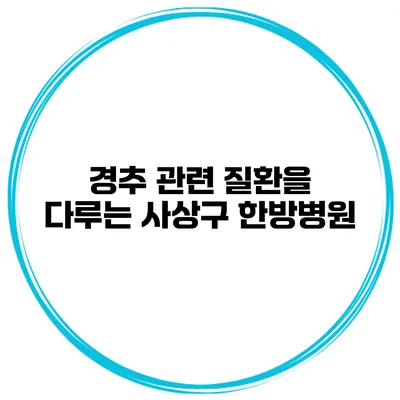 경추 관련 질환을 다루는 사상구 한방병원