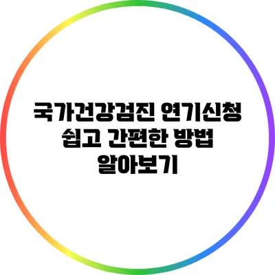 국가건강검진 연기신청: 쉽고 간편한 방법 알아보기