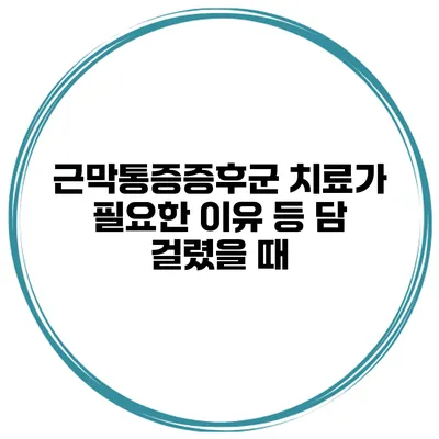 근막통증증후군 치료가 필요한 이유 등 담 걸렸을 때