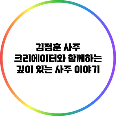 김정훈 사주 크리에이터와 함께하는 깊이 있는 사주 이야기