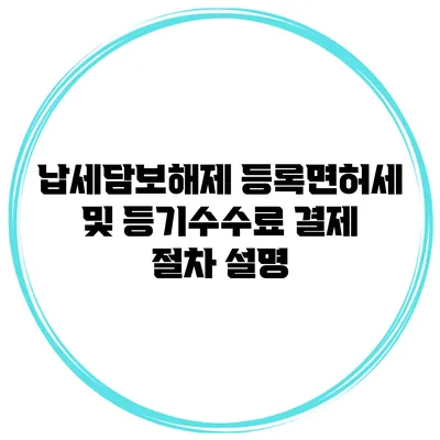 납세담보해제 등록면허세 및 등기수수료 결제 절차 설명