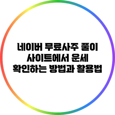 네이버 무료사주 풀이 사이트에서 운세 확인하는 방법과 활용법