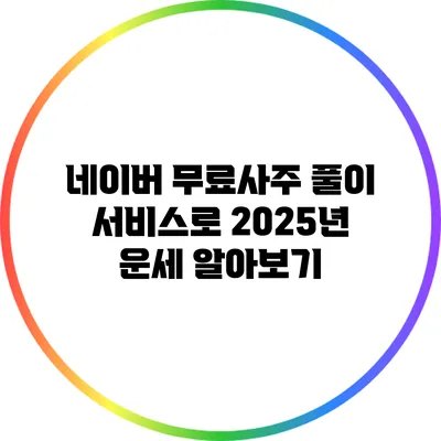 네이버 무료사주 풀이 서비스로 2025년 운세 알아보기