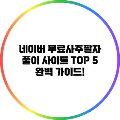 네이버 무료사주팔자 풀이 사이트 TOP 5 완벽 가이드!