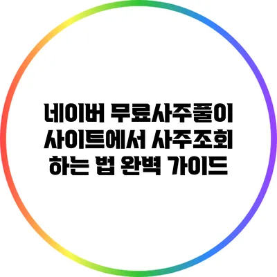 네이버 무료사주풀이 사이트에서 사주조회 하는 법 완벽 가이드