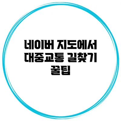 네이버 지도에서 대중교통 길찾기 꿀팁