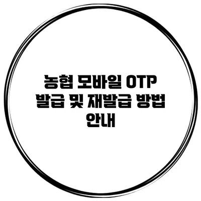 농협 모바일 OTP 발급 및 재발급 방법 안내