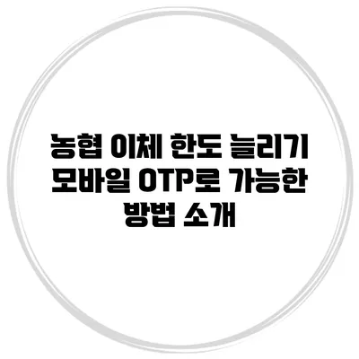 농협 이체 한도 늘리기 모바일 OTP로 가능한 방법 소개