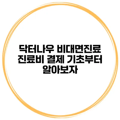 닥터나우 비대면진료 진료비 결제 기초부터 알아보자