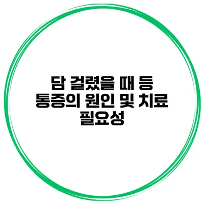 담 걸렸을 때 등 통증의 원인 및 치료 필요성