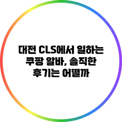 대전 CLS에서 일하는 쿠팡 알바, 솔직한 후기는 어떨까?