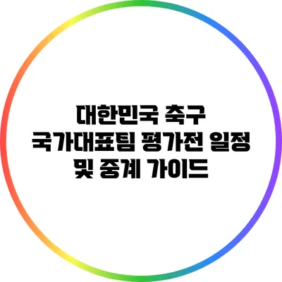 대한민국 축구 국가대표팀 평가전 일정 및 중계 가이드