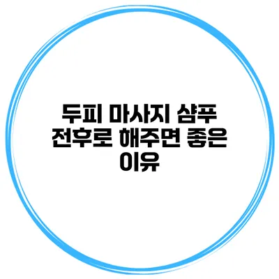 두피 마사지 샴푸 전후로 해주면 좋은 이유