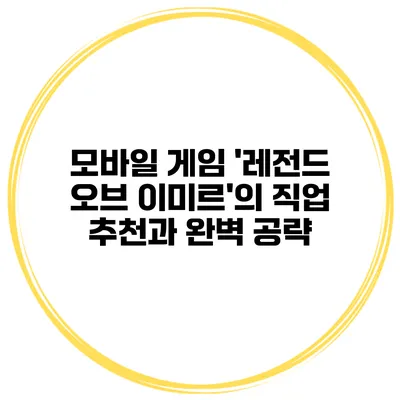 모바일 게임 '레전드 오브 이미르'의 직업 추천과 완벽 공략