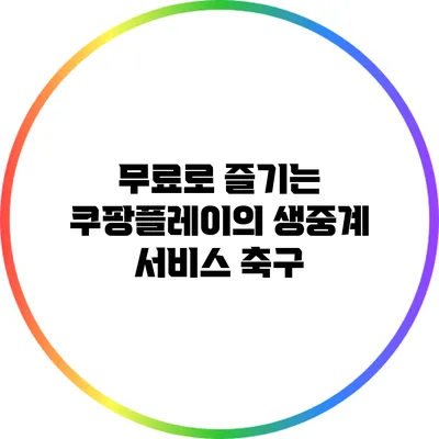 무료로 즐기는 쿠팡플레이의 생중계 서비스: 축구