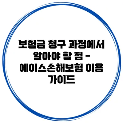 보험금 청구 과정에서 알아야 할 점 - 에이스손해보험 이용 가이드